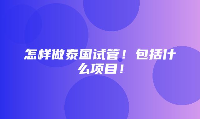 怎样做泰国试管！包括什么项目！