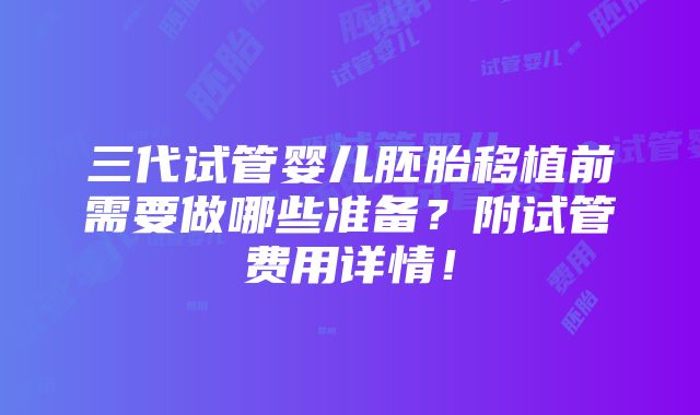 三代试管婴儿胚胎移植前需要做哪些准备？附试管费用详情！