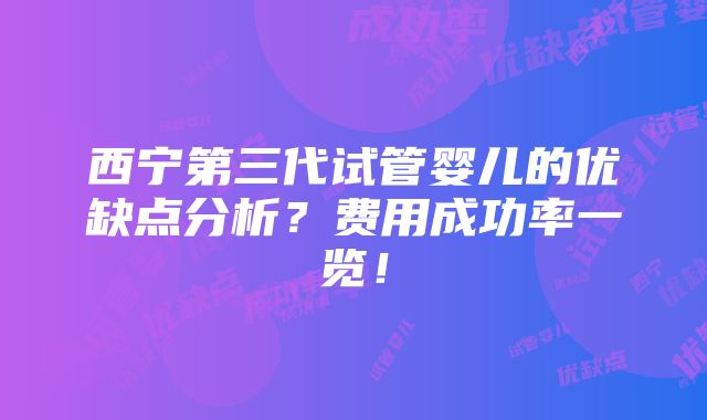 西宁第三代试管婴儿的优缺点分析？费用成功率一览！