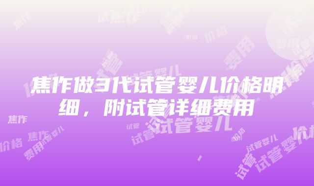 焦作做3代试管婴儿价格明细，附试管详细费用