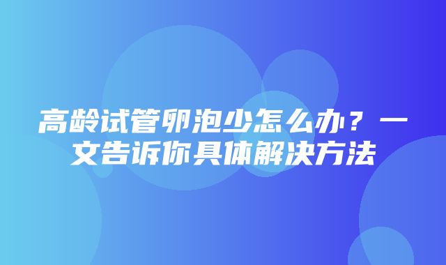 高龄试管卵泡少怎么办？一文告诉你具体解决方法