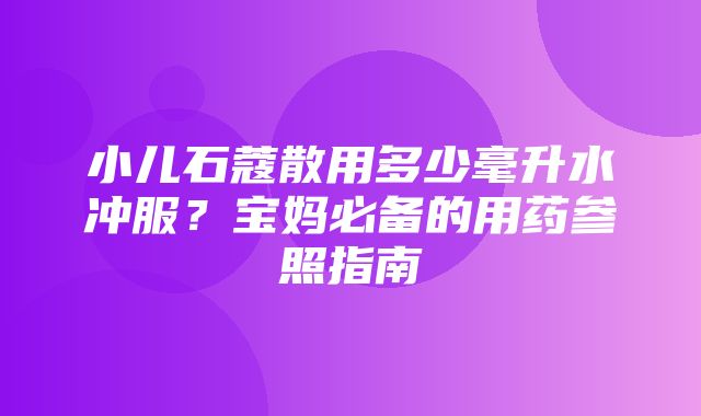 小儿石蔻散用多少毫升水冲服？宝妈必备的用药参照指南