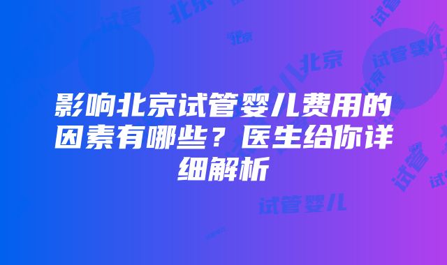 影响北京试管婴儿费用的因素有哪些？医生给你详细解析