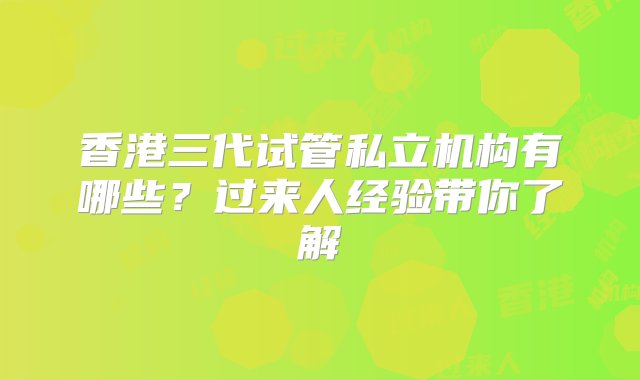 香港三代试管私立机构有哪些？过来人经验带你了解