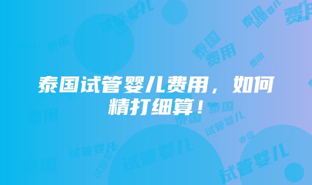 泰国试管婴儿费用，如何精打细算！