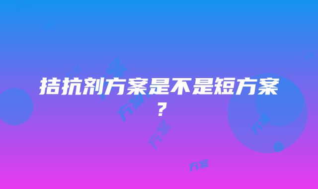 拮抗剂方案是不是短方案？