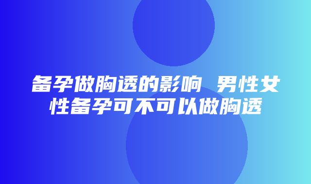 备孕做胸透的影响 男性女性备孕可不可以做胸透