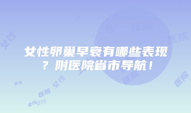 女性卵巢早衰有哪些表现？附医院省市导航！