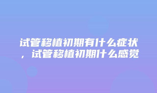 试管移植初期有什么症状，试管移植初期什么感觉