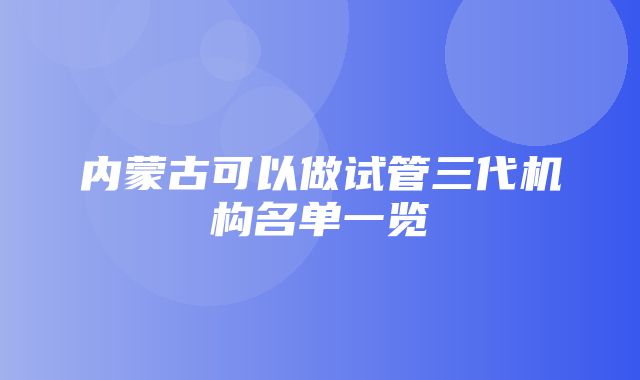 内蒙古可以做试管三代机构名单一览