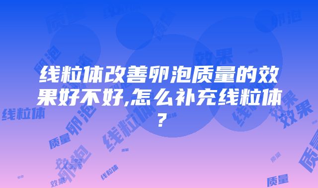 线粒体改善卵泡质量的效果好不好,怎么补充线粒体？