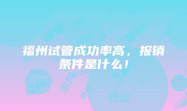 福州试管成功率高，报销条件是什么！