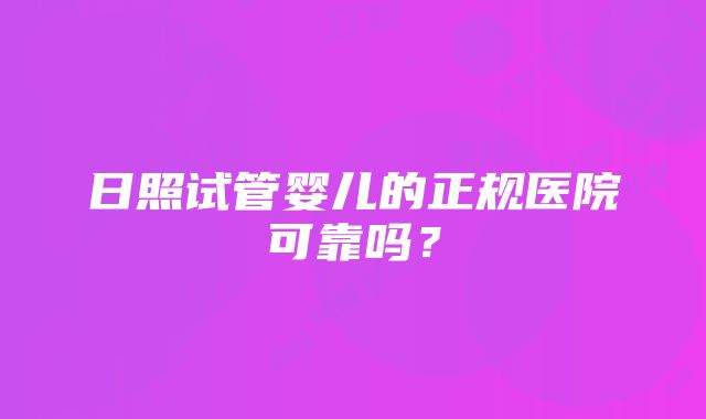 日照试管婴儿的正规医院可靠吗？