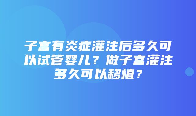 子宫有炎症灌注后多久可以试管婴儿？做子宫灌注多久可以移植？