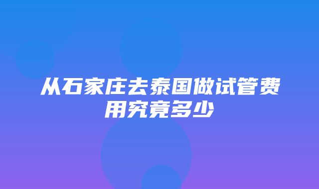 从石家庄去泰国做试管费用究竟多少