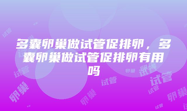 多囊卵巢做试管促排卵，多囊卵巢做试管促排卵有用吗