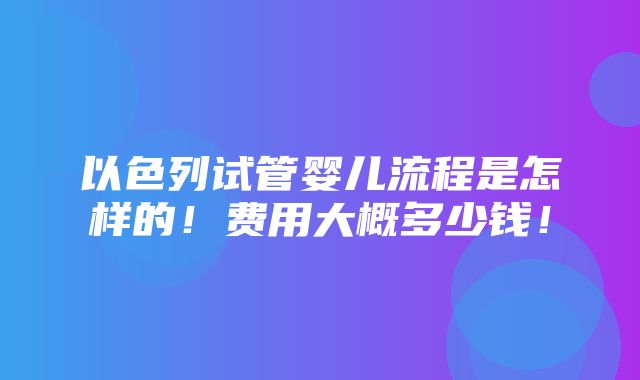 以色列试管婴儿流程是怎样的！费用大概多少钱！