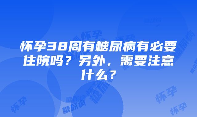 怀孕38周有糖尿病有必要住院吗？另外，需要注意什么？