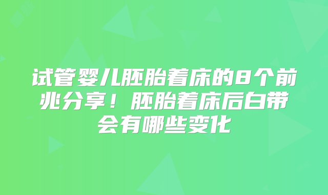 试管婴儿胚胎着床的8个前兆分享！胚胎着床后白带会有哪些变化