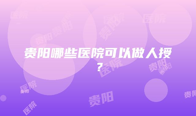 贵阳哪些医院可以做人授？