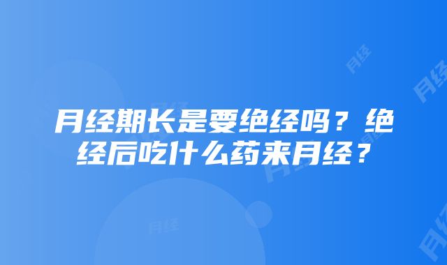 月经期长是要绝经吗？绝经后吃什么药来月经？