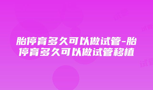 胎停育多久可以做试管-胎停育多久可以做试管移植