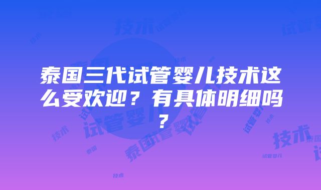 泰国三代试管婴儿技术这么受欢迎？有具体明细吗？