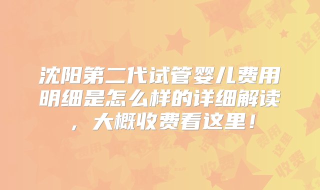 沈阳第二代试管婴儿费用明细是怎么样的详细解读，大概收费看这里！