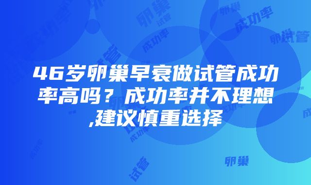 46岁卵巢早衰做试管成功率高吗？成功率并不理想,建议慎重选择