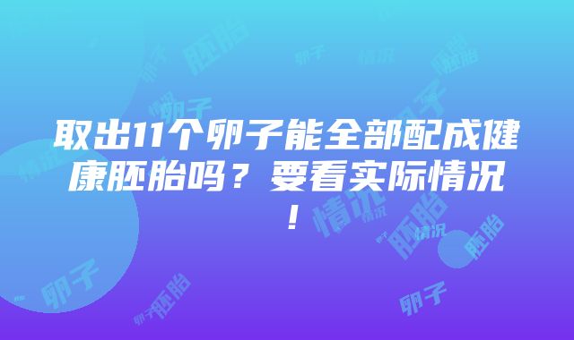 取出11个卵子能全部配成健康胚胎吗？要看实际情况！