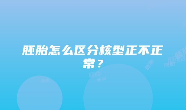 胚胎怎么区分核型正不正常？