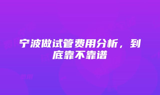 宁波做试管费用分析，到底靠不靠谱