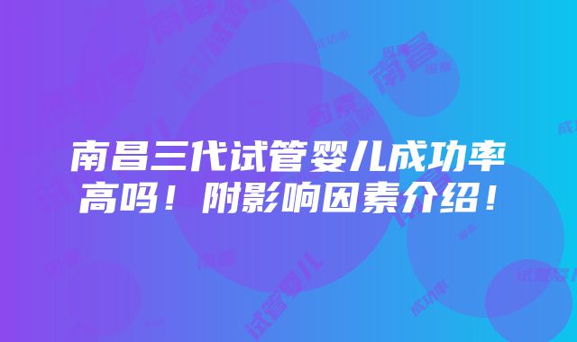 南昌三代试管婴儿成功率高吗！附影响因素介绍！