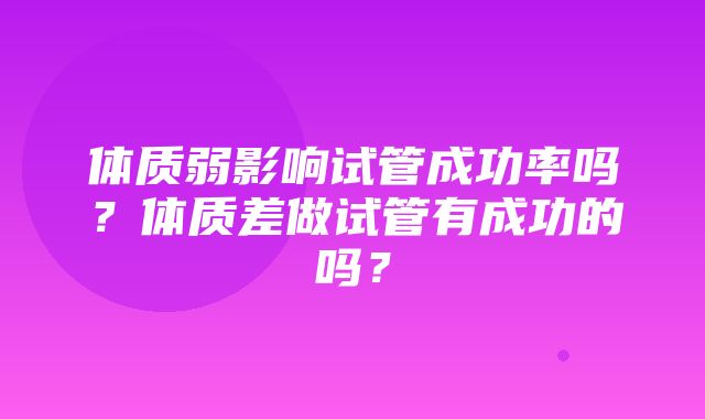 体质弱影响试管成功率吗？体质差做试管有成功的吗？