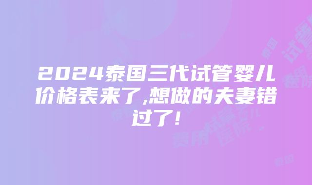 2024泰国三代试管婴儿价格表来了,想做的夫妻错过了!