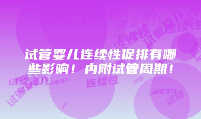 试管婴儿连续性促排有哪些影响！内附试管周期！