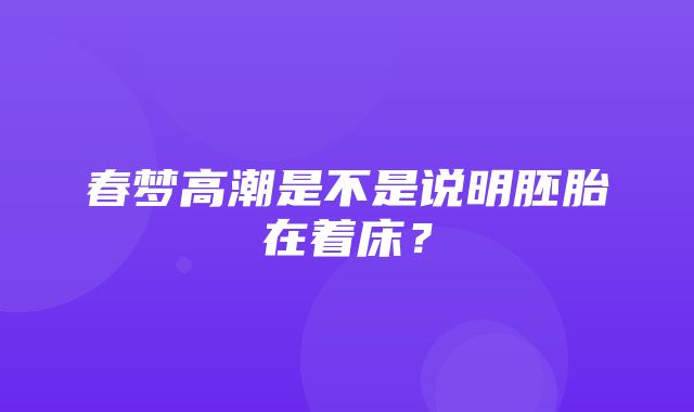 春梦高潮是不是说明胚胎在着床？