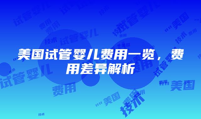 美国试管婴儿费用一览，费用差异解析