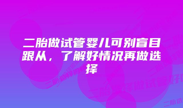 二胎做试管婴儿可别盲目跟从，了解好情况再做选择