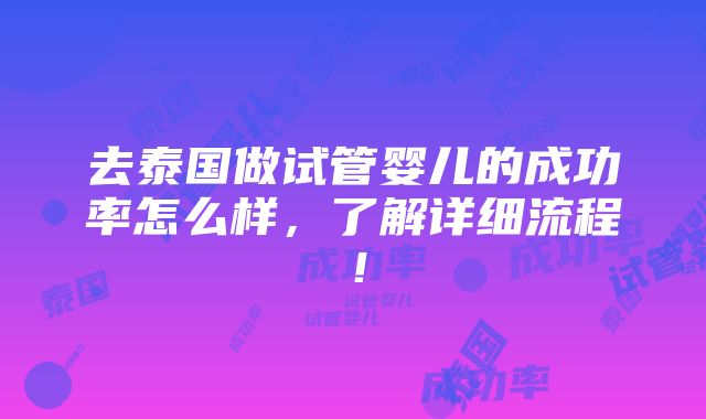 去泰国做试管婴儿的成功率怎么样，了解详细流程！