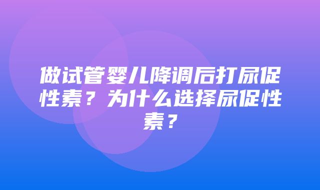 做试管婴儿降调后打尿促性素？为什么选择尿促性素？