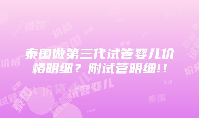 泰国做第三代试管婴儿价格明细？附试管明细!！