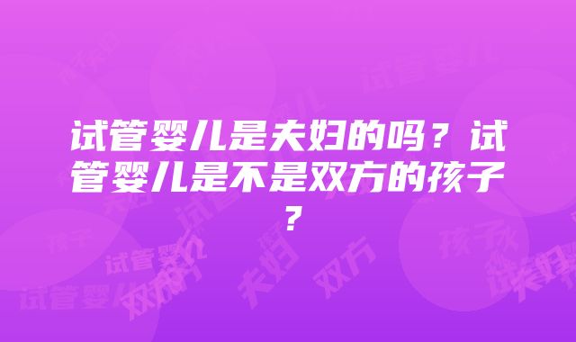 试管婴儿是夫妇的吗？试管婴儿是不是双方的孩子？