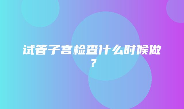 试管子宫检查什么时候做？