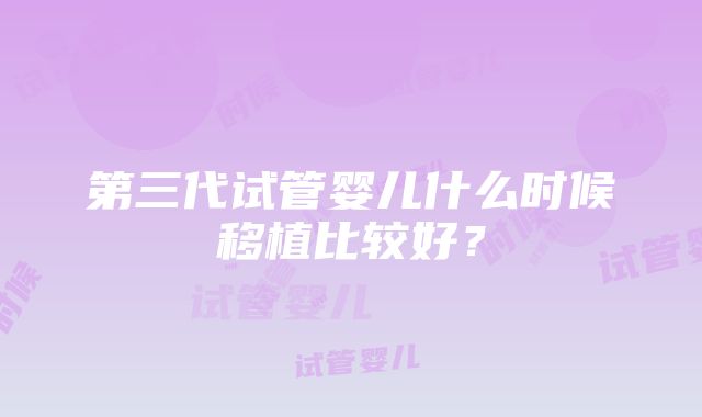 第三代试管婴儿什么时候移植比较好？