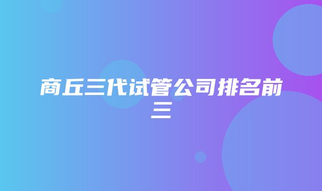 商丘三代试管公司排名前三