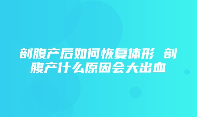 剖腹产后如何恢复体形 剖腹产什么原因会大出血