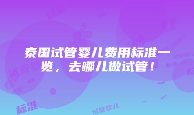 泰国试管婴儿费用标准一览，去哪儿做试管！