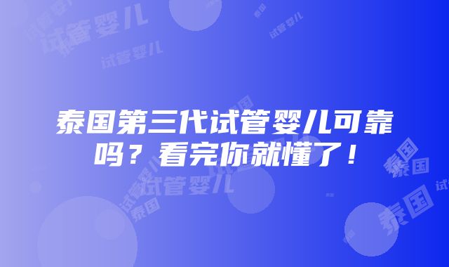 泰国第三代试管婴儿可靠吗？看完你就懂了！