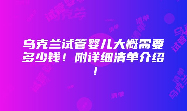 乌克兰试管婴儿大概需要多少钱！附详细清单介绍！